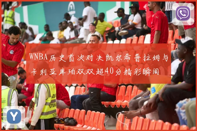 WNBA历史首次对决凯尔希普拉姆与卡利亚库珀双双超40分精彩瞬间