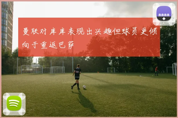 曼联对库库表现出兴趣但球员更倾向于重返巴萨