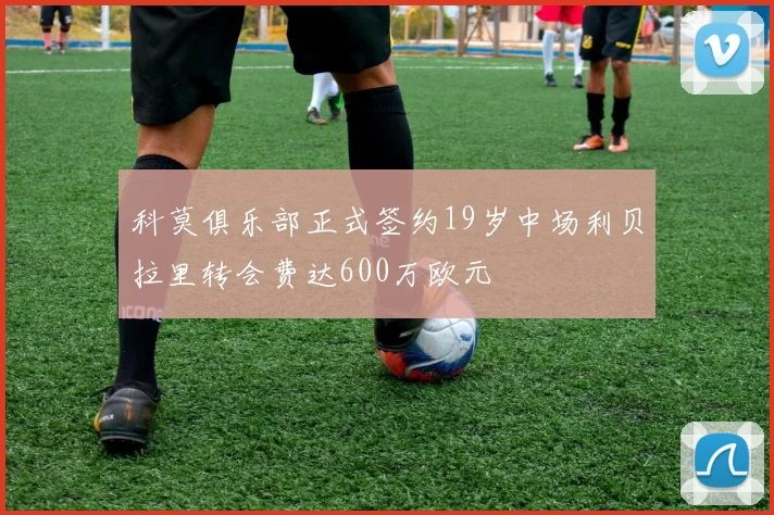 科莫俱乐部正式签约19岁中场利贝拉里转会费达600万欧元