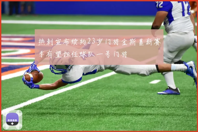 热刺宣布续约23岁门将金斯基新赛季有望担任球队一号门将