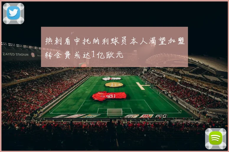 热刺看中托纳利球员本人渴望加盟转会费或达1亿欧元